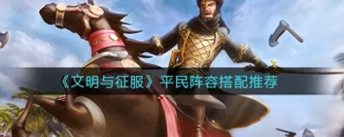 荣耀文明阵容搭配攻略最新　文明与征服阵容搭配-第1张