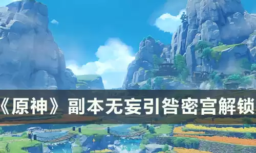 原神中无妄引咎密宫怎么解锁　原神无妄引咎怎么解锁-第1张