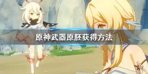 原神怎么获得武器胚　原神如何获得武器原胚-第1张
